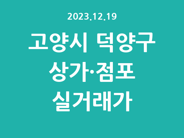 2023.12.19] 고양시 덕양구 상가 실거래가 신고 리스트 정리