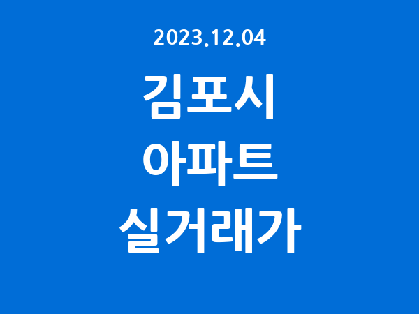 2023.12.04] 김포시 아파트 실거래가 신고 리스트 정리