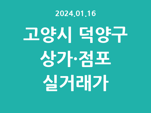 2024.01.16] 고양시 덕양구 상가 실거래가 신고 리스트 정리