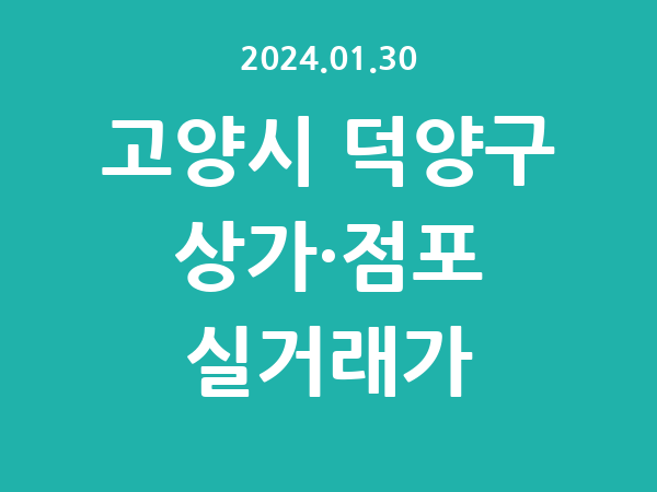 2024.01.30] 고양시 덕양구 상가 실거래가 신고 리스트 정리