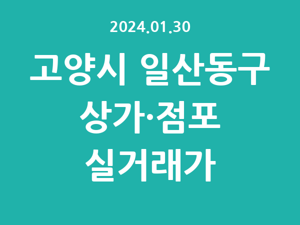 2024.01.30] 고양시 일산동구 상가 실거래가 신고 리스트 정리