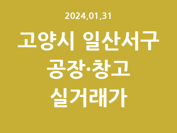 2024.01.31] 고양시 일산서구 공장 실거래가 신고 리스트 정리