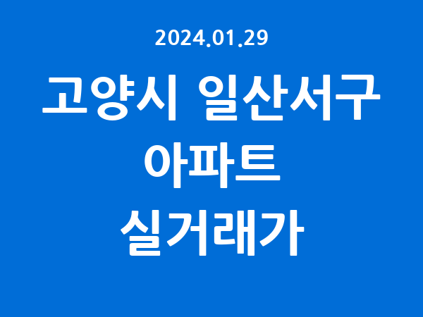 2024.01.29] 고양시 일산서구 아파트 실거래가 신고 리스트 정리