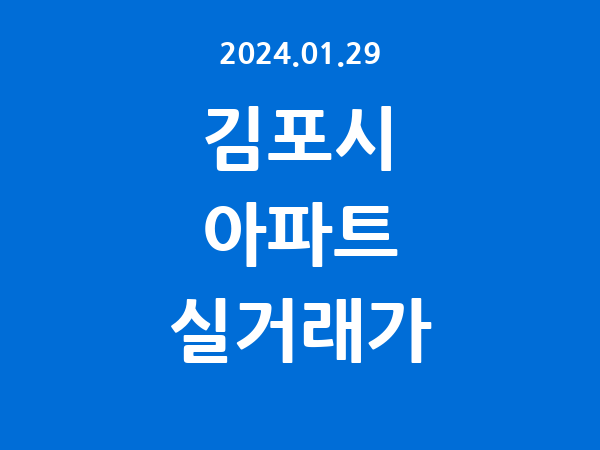 2024.01.29] 김포시 아파트 실거래가 신고 리스트 정리