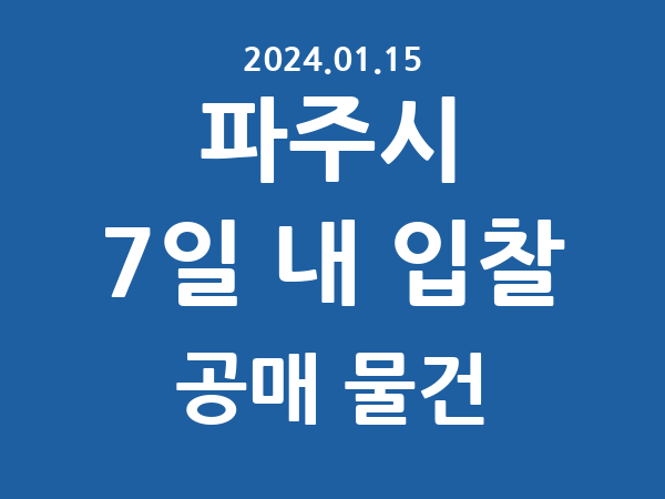 파주시] 7일 내 입찰마감 공매 리스트 – 작성 : 2024.01.15