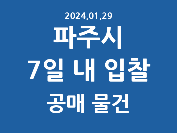 파주시] 7일 내 입찰마감 공매 리스트 – 작성 : 2024.01.29