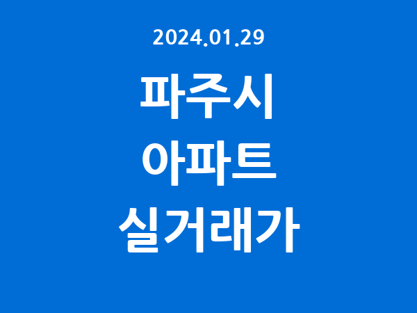 2024.01.29] 파주시 아파트 실거래가 신고 리스트 정리