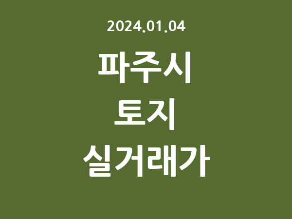 2024.01.04] 파주시 토지 실거래가 신고 리스트 정리