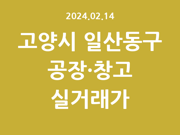 2024.02.14] 고양시 일산동구 공장 실거래가 신고 리스트 정리