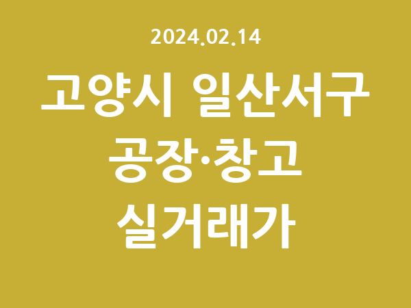 2024.02.14] 고양시 일산서구 공장 실거래가 신고 리스트 정리