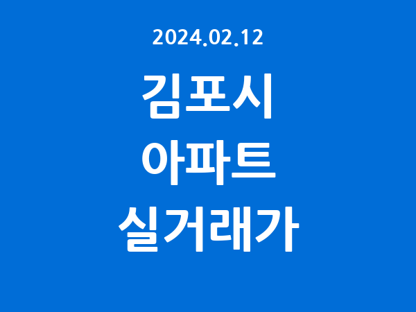 2024.02.12] 김포시 아파트 실거래가 신고 리스트 정리