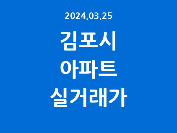 2024.03.25] 김포시 아파트 실거래가 신고 리스트 정리