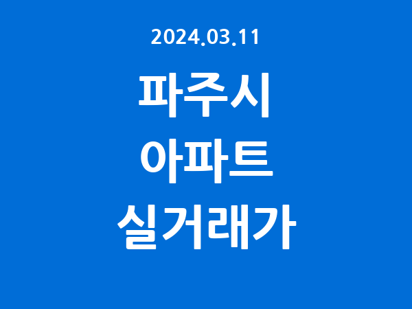 2024.03.11] 파주시 아파트 실거래가 신고 리스트 정리