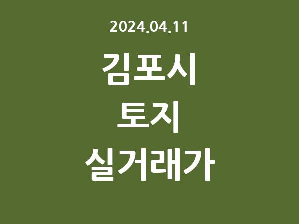 2024.04.11] 김포시 토지 실거래가 신고 리스트 정리