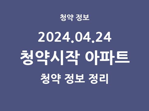 내일(2024.04.24) 청약시작 아파트 리스트(청약홈 정보) 내일(2024.04.24) 청약시작 아파트 리스트(청약홈 정보)