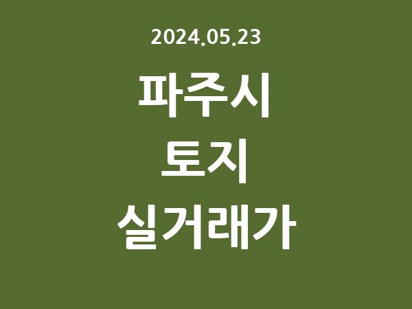 2024.05.23] 파주시 토지 실거래가 신고 리스트 정리