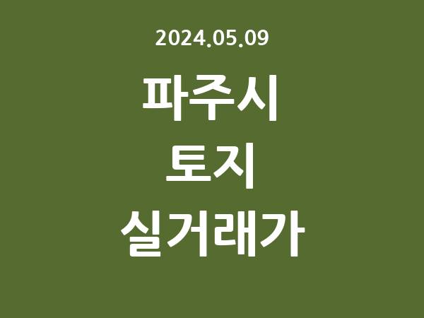 2024.05.09] 파주시 토지 실거래가 신고 리스트 정리