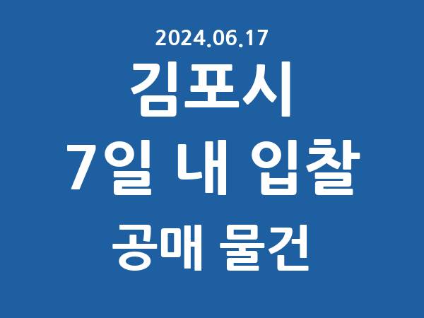 김포시] 7일 내 입찰마감 공매 리스트 – 작성 : 2024.06.17