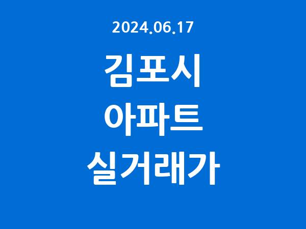 2024.06.17] 김포시 아파트 실거래가 신고 리스트 정리