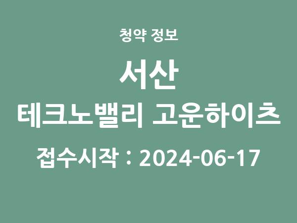 2024-06-05 공고] 충남 서산 테크노밸리 고운하이츠 아파트 분양 정보 정리