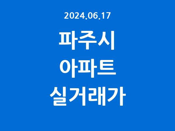 2024.06.17] 파주시 아파트 실거래가 신고 리스트 정리