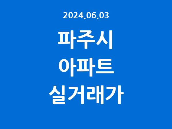 2024.06.03] 파주시 아파트 실거래가 신고 리스트 정리