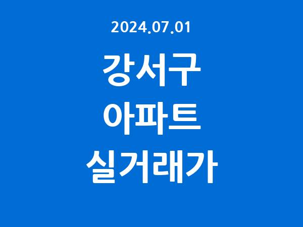 2024.07.01] 강서구 아파트 실거래가 신고 리스트 정리
