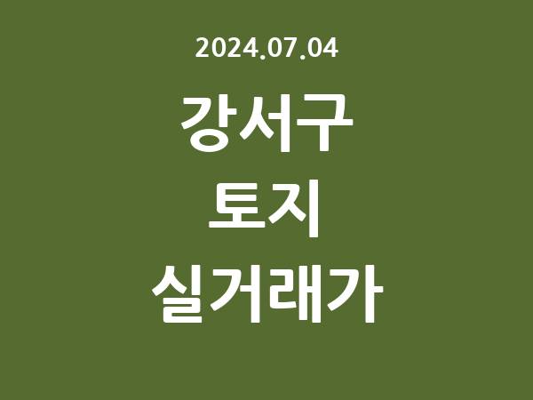 2024.07.04] 강서구 토지 실거래가 신고 리스트 정리