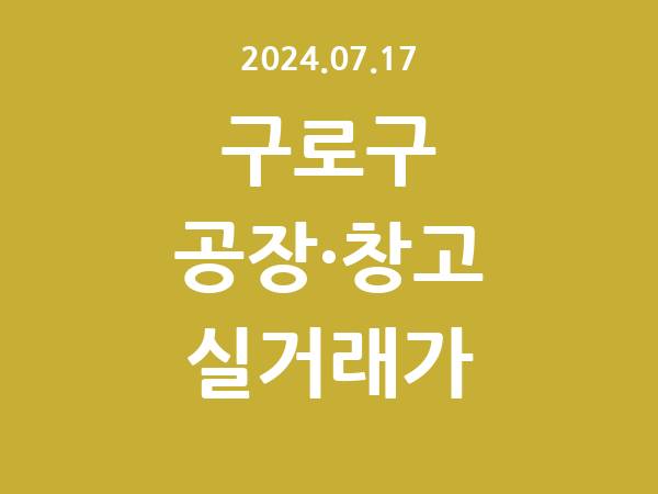 2024.07.17] 구로구 공장 실거래가 신고 리스트 정리