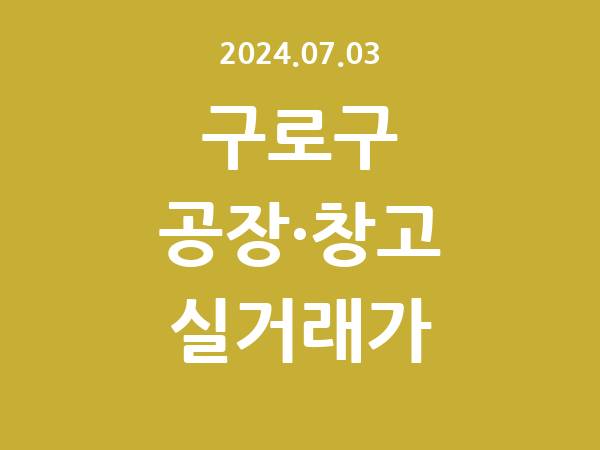 2024.07.03] 구로구 공장 실거래가 신고 리스트 정리
