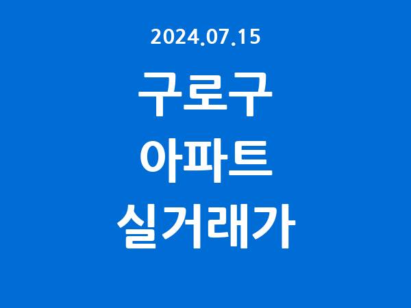 2024.07.15] 구로구 아파트 실거래가 신고 리스트 정리