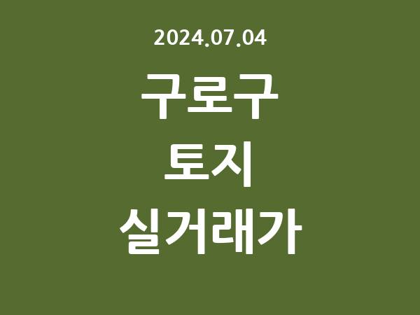 2024.07.04] 구로구 토지 실거래가 신고 리스트 정리