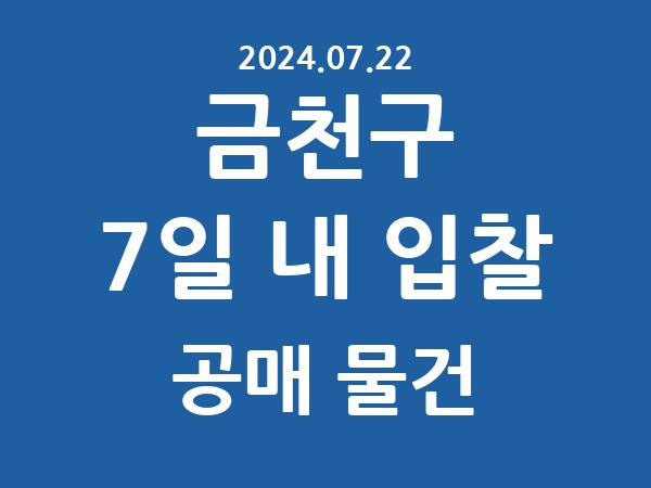 금천구] 7일 내 입찰마감 공매 리스트 – 작성 : 2024.07.22