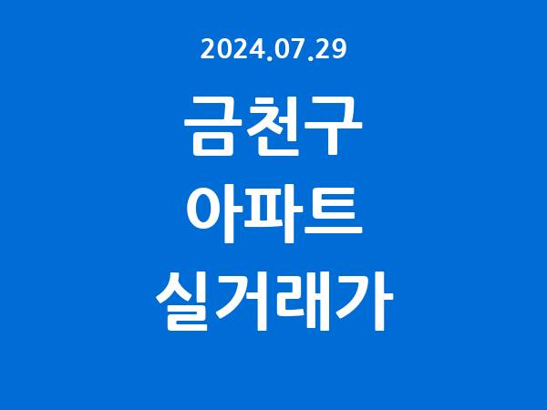 2024.07.29] 금천구 아파트 실거래가 신고 리스트 정리
