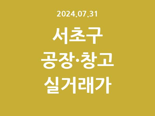 2024.07.31] 서초구 공장 실거래가 신고 리스트 정리