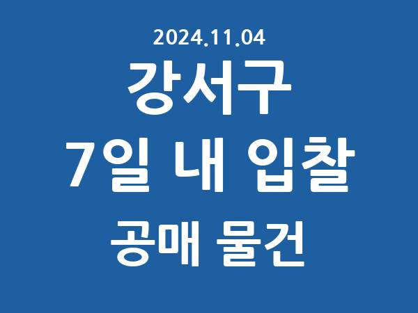 강서구] 7일 내 입찰마감 공매 리스트 – 작성 : 2024.11.04