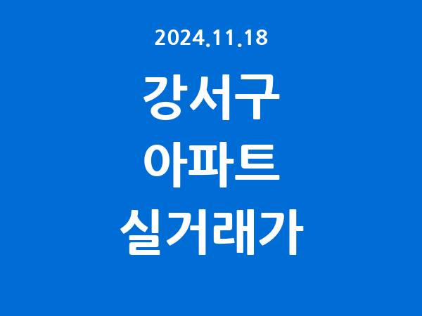 2024.11.18] 강서구 아파트 실거래가 신고 리스트 정리
