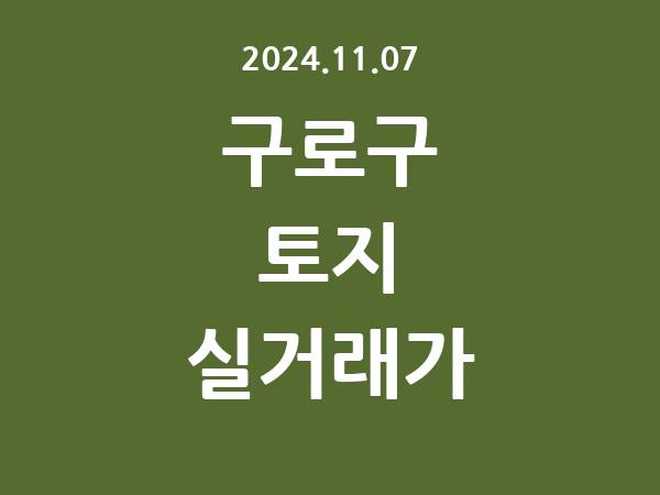 2024.11.07] 구로구 토지 실거래가 신고 리스트 정리