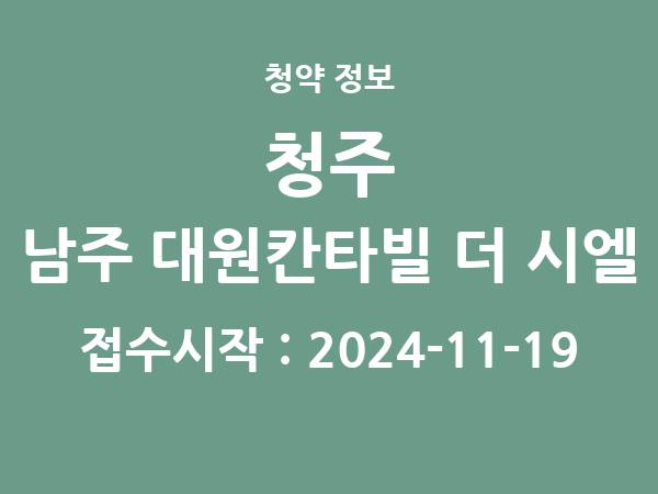 2024-11-08 공고] 충북 청주 남주 대원칸타빌 더 시엘 아파트 분양 정보 정리