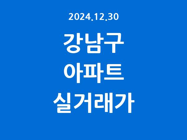 2024.12.30] 강남구 아파트 실거래가 신고 리스트 정리