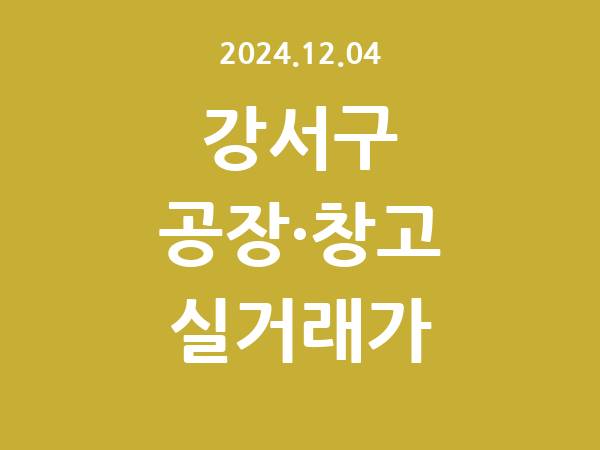 2024.12.04] 강서구 공장 실거래가 신고 리스트 정리