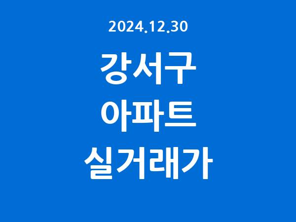 2024.12.30] 강서구 아파트 실거래가 신고 리스트 정리