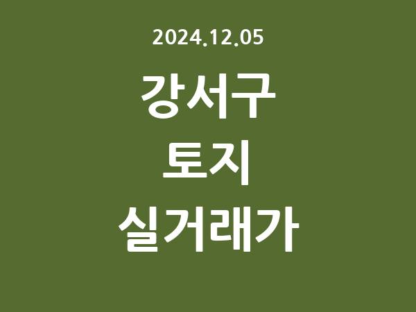 2024.12.05] 강서구 토지 실거래가 신고 리스트 정리