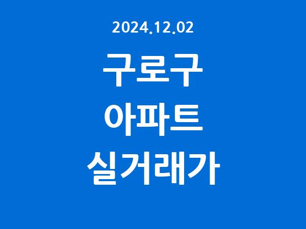 2024.12.02] 구로구 아파트 실거래가 신고 리스트 정리