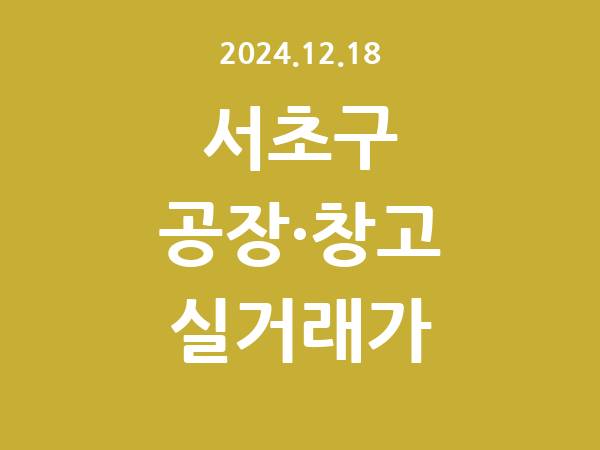 2024.12.18] 서초구 공장 실거래가 신고 리스트 정리