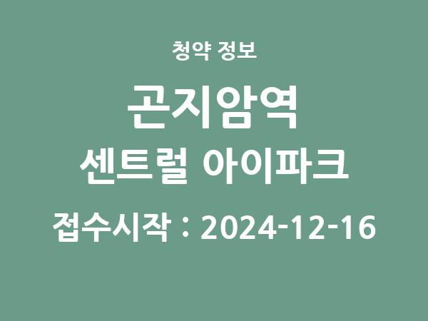 2024-12-06 공고] 경기 곤지암역 센트럴 아이파크 아파트 분양 정보 정리