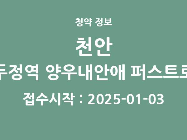 2024-12-24 공고] 충남 천안 두정역 양우내안애 퍼스트로 아파트 분양 정보 정리