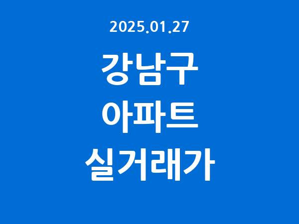 2025.01.27] 강남구 아파트 실거래가 신고 리스트 정리