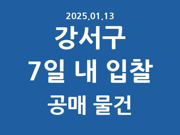 강서구] 7일 내 입찰마감 공매 리스트 – 작성 : 2025.01.13