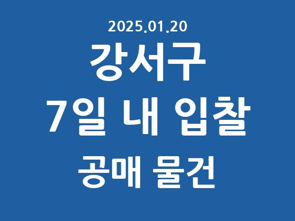 강서구] 7일 내 입찰마감 공매 리스트 – 작성 : 2025.01.20